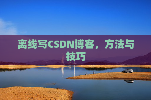 离线写CSDN博客，方法与技巧